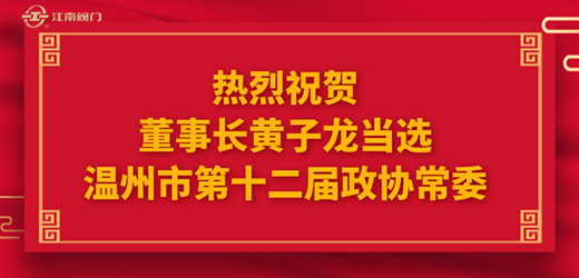 热烈祝贺温州市十四届人大一次会议、市政协十二届一次会议圆满召开，江南控股集团董事长黄子龙光荣当选为温州市第十二届政协常委