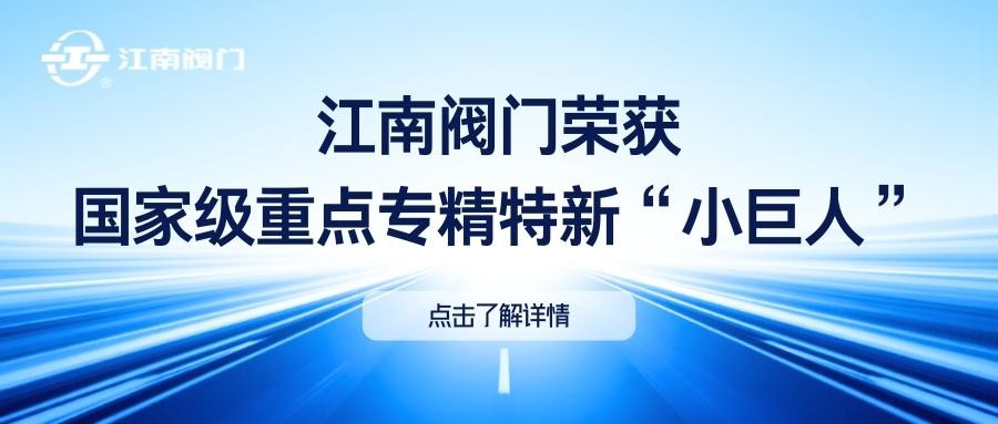 江南阀门｜荣获国家级重点专精特新“小巨人”
